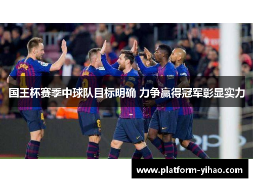 国王杯赛季中球队目标明确 力争赢得冠军彰显实力