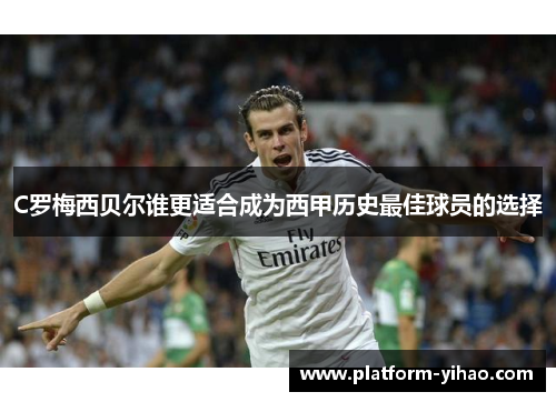 C罗梅西贝尔谁更适合成为西甲历史最佳球员的选择