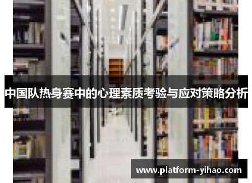 中国队热身赛中的心理素质考验与应对策略分析