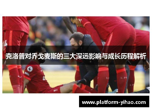克洛普对乔戈麦斯的三大深远影响与成长历程解析