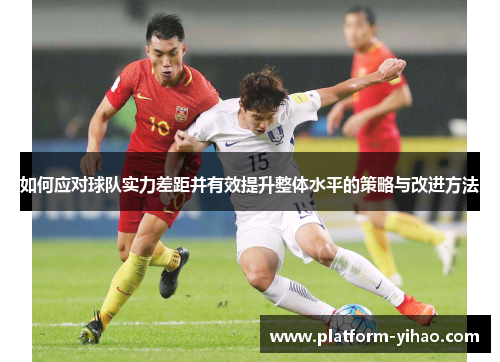如何应对球队实力差距并有效提升整体水平的策略与改进方法