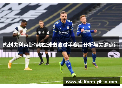 热刺失利莱斯特城2球击败对手赛后分析与关键点评