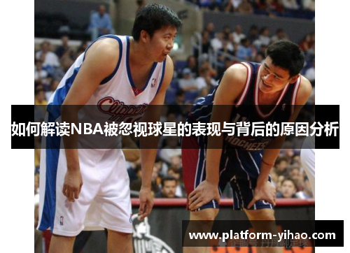 如何解读NBA被忽视球星的表现与背后的原因分析