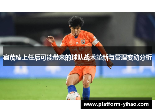 宿茂臻上任后可能带来的球队战术革新与管理变动分析