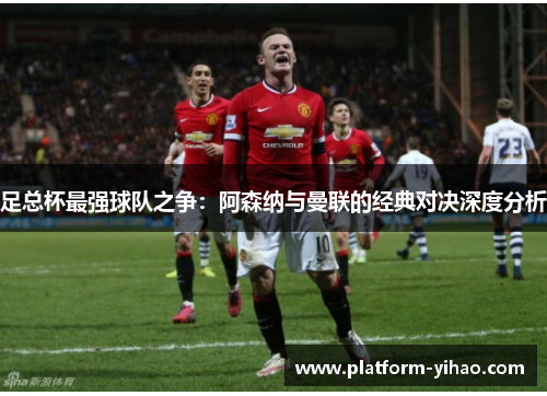 足总杯最强球队之争：阿森纳与曼联的经典对决深度分析