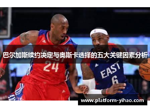 巴尔加斯续约决定与奥斯卡选择的五大关键因素分析