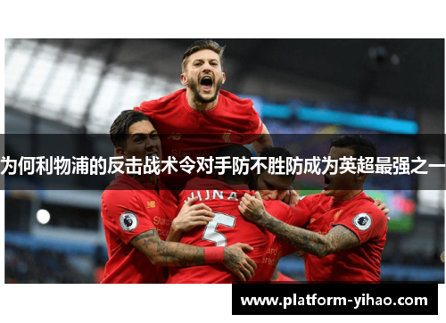 为何利物浦的反击战术令对手防不胜防成为英超最强之一