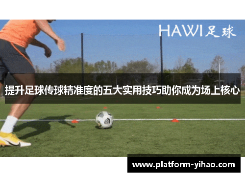 提升足球传球精准度的五大实用技巧助你成为场上核心
