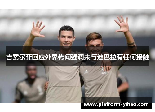 吉索尔菲回应外界传闻强调未与迪巴拉有任何接触