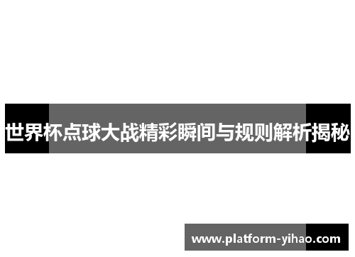 世界杯点球大战精彩瞬间与规则解析揭秘