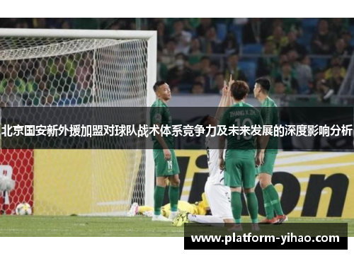 北京国安新外援加盟对球队战术体系竞争力及未来发展的深度影响分析
