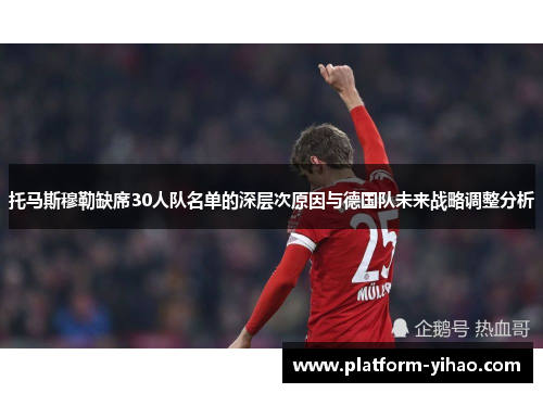 托马斯穆勒缺席30人队名单的深层次原因与德国队未来战略调整分析