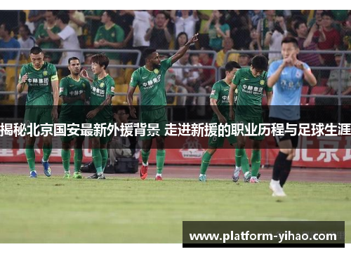 揭秘北京国安最新外援背景 走进新援的职业历程与足球生涯