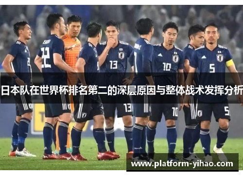 日本队在世界杯排名第二的深层原因与整体战术发挥分析