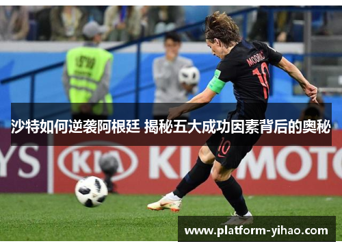 沙特如何逆袭阿根廷 揭秘五大成功因素背后的奥秘