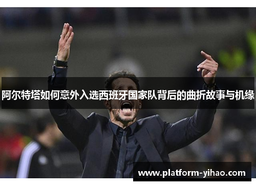 阿尔特塔如何意外入选西班牙国家队背后的曲折故事与机缘