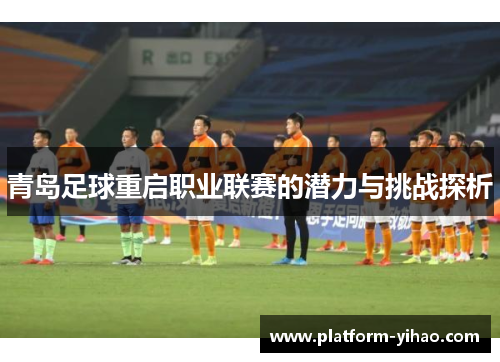 青岛足球重启职业联赛的潜力与挑战探析